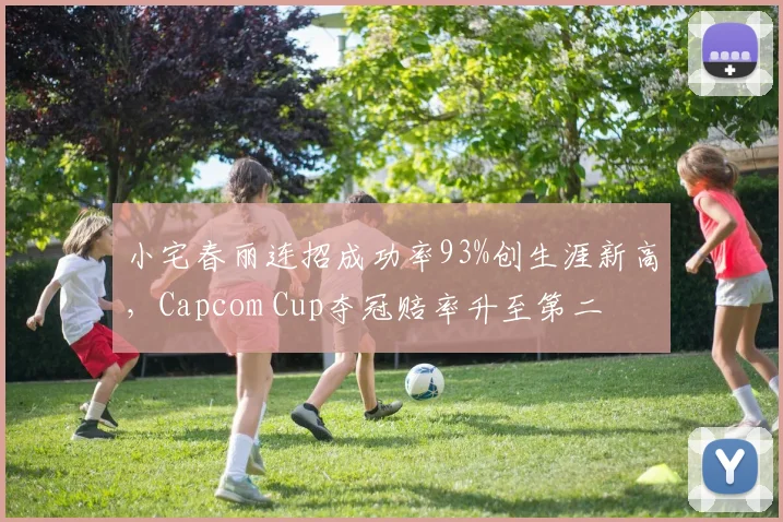 小宅春丽连招成功率93%创生涯新高，Capcom Cup夺冠赔率升至第二