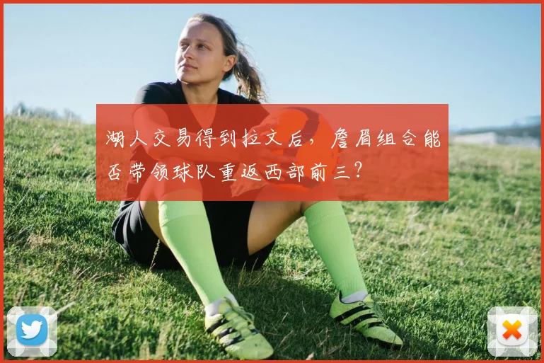 湖人交易得到拉文后，詹眉组合能否带领球队重返西部前三？
