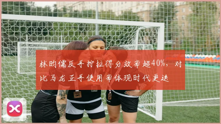 林昀儒反手拧拉得分效率超40%，对比马龙正手使用率体现时代更迭