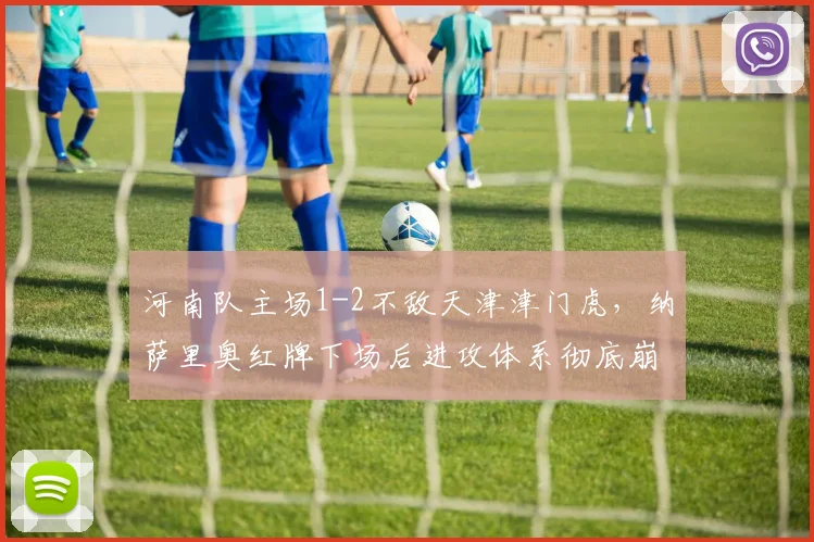 河南队主场1-2不敌天津津门虎，纳萨里奥红牌下场后进攻体系彻底崩塌？
